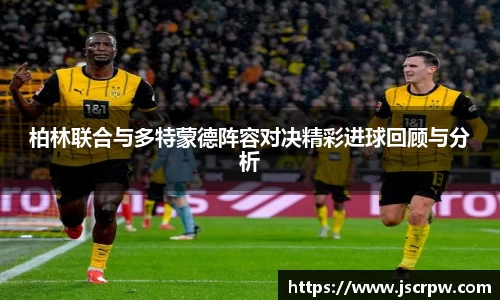 柏林联合与多特蒙德阵容对决精彩进球回顾与分析