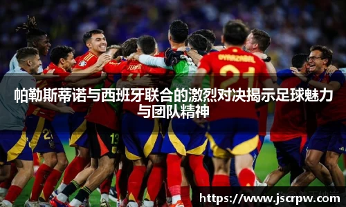 帕勒斯蒂诺与西班牙联合的激烈对决揭示足球魅力与团队精神